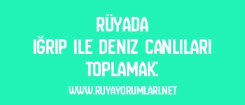 Rüyada Iğrıp ile Deniz Canlıları Toplamak:
