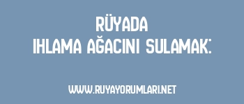 Rüyada Ihlama Ağacını Sulamak: