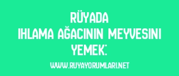 Rüyada Ihlama Ağacının Meyvesini Yemek: