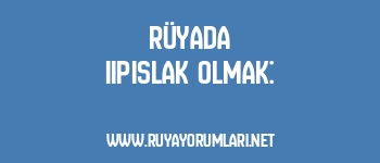 Rüyada Iıpıslak Olmak: