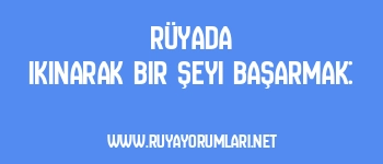 Rüyada Ikınarak Bir Şeyi Başarmak: