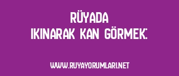 Rüyada Ikınarak Kan Görmek: