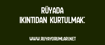 Rüyada Ikıntıdan Kurtulmak: