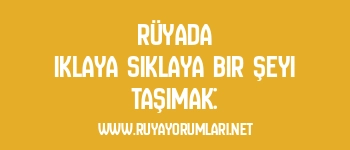 Rüyada Iklaya Sıklaya Bir Şeyi Taşımak: