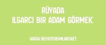 Rüyada Ilgarcı Bir Adam Görmek: