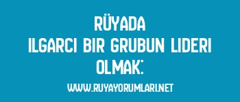 Rüyada Ilgarcı Bir Grubun Lideri Olmak: