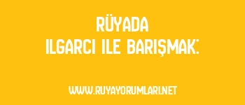 Rüyada Ilgarcı ile Barışmak: