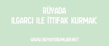 Rüyada Ilgarcı ile İttifak Kurmak: