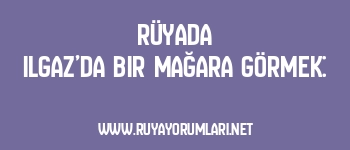 Rüyada Ilgaz’da Bir Mağara Görmek: