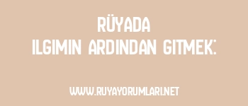 Rüyada Ilgımın Ardından Gitmek: