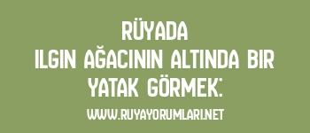 Rüyada Ilgın Ağacının Altında Bir Yatak Görmek: