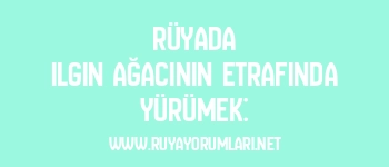 Rüyada Ilgın Ağacının Etrafında Yürümek: