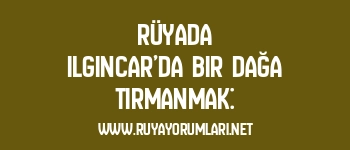 Rüyada Ilgıncar’da Bir Dağa Tırmanmak: