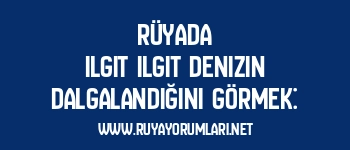 Rüyada Ilgıt Ilgıt Denizin Dalgalandığını Görmek: