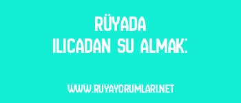 Rüyada Ilıcadan Su Almak:
