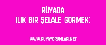Rüyada Ilık Bir Şelale Görmek:
