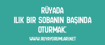 Rüyada Ilık Bir Sobanın Başında Oturmak: