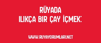 Rüyada Ilıkça Bir Çay İçmek: