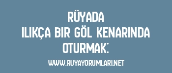 Rüyada Ilıkça Bir Göl Kenarında Oturmak: