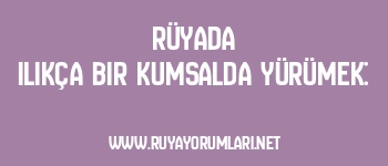 Rüyada Ilıkça Bir Kumsalda Yürümek: