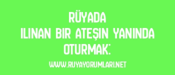 Rüyada Ilınan Bir Ateşin Yanında Oturmak: