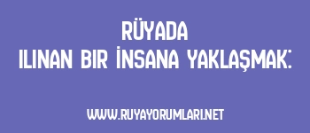 Rüyada Ilınan Bir İnsana Yaklaşmak: