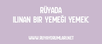 Rüyada Ilınan Bir Yemeği Yemek: