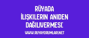 Rüyada İlişkilerin Aniden Dağılıvermesi: