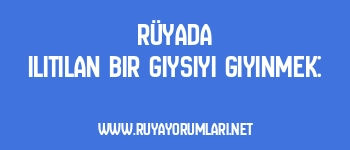 Rüyada Ilıtılan Bir Giysiyi Giyinmek: