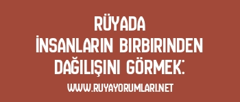 Rüyada İnsanların Birbirinden Dağılışını Görmek:
