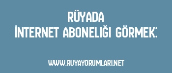 Rüyada İnternet Aboneliği Görmek: