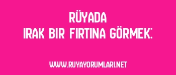 Rüyada Irak Bir Fırtına Görmek: