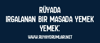 Rüyada Irgalanan Bir Masada Yemek Yemek:
