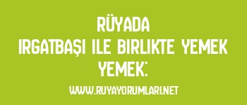 Rüyada Irgatbaşı ile Birlikte Yemek Yemek: