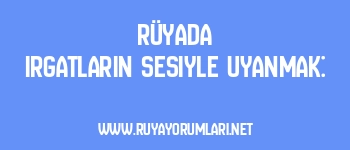 Rüyada Irgatların Sesiyle Uyanmak:
