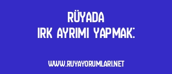 Rüyada Irk Ayrımı Yapmak: