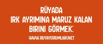 Rüyada Irk Ayrımına Maruz Kalan Birini Görmek: