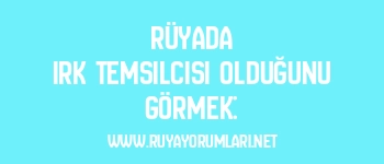 Rüyada Irk Temsilcisi Olduğunu Görmek:
