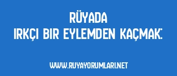 Rüyada Irkçı Bir Eylemden Kaçmak:
