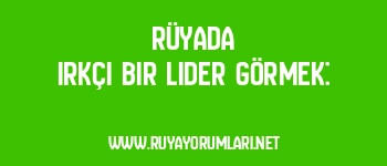 Rüyada Irkçı Bir Lider Görmek: