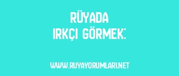 Rüyada Irkçı Görmek: