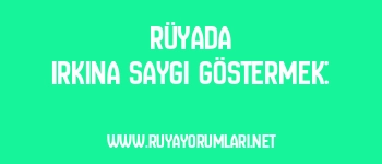 Rüyada Irkına Saygı Göstermek: