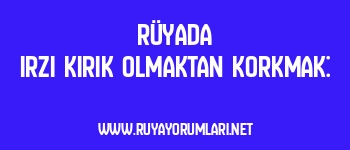 Rüyada Irzı Kırık Olmaktan Korkmak: