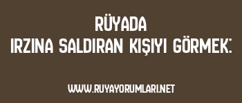 Rüyada Irzına Saldıran Kişiyi Görmek: