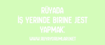 Rüyada İş Yerinde Birine Jest Yapmak: