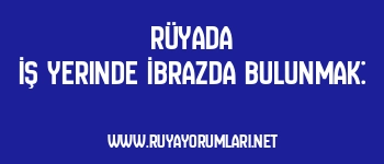 Rüyada İş Yerinde İbrazda Bulunmak:
