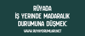 Rüyada İş Yerinde Madaralık Durumuna Düşmek: