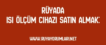 Rüyada Isı Ölçüm Cihazı Satın Almak: