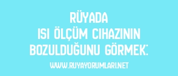 Rüyada Isı Ölçüm Cihazının Bozulduğunu Görmek: