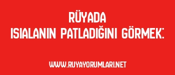 Rüyada Isıalanın Patladığını Görmek: